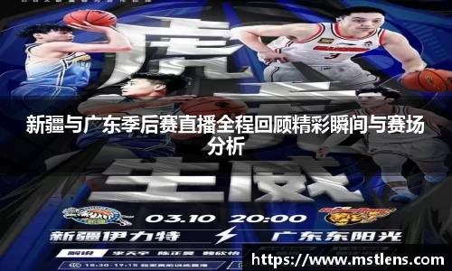新疆与广东季后赛直播全程回顾精彩瞬间与赛场分析